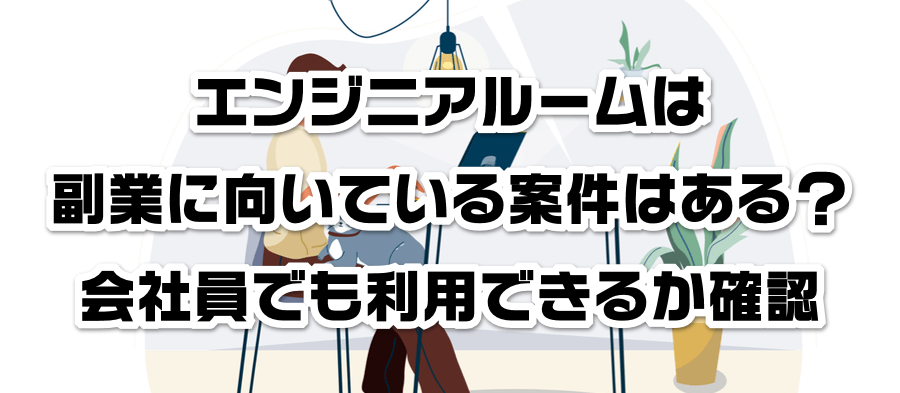 エンジニアルームは副業に向いている案件はある?会社員でも利用できるかか確認